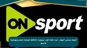 تنويه رسمي اليوم.. تردد قناة أون سبورت الناقلة لمباراة مصر وبوركينا فاسو